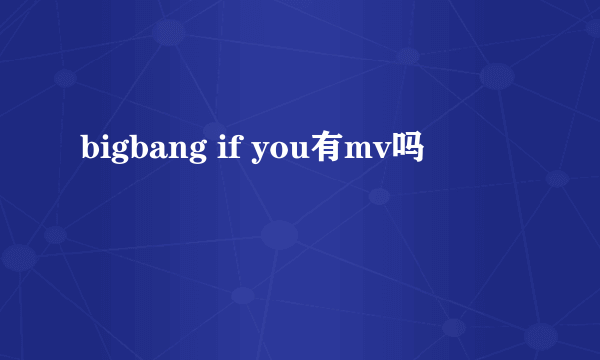 bigbang if you有mv吗