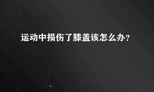 运动中损伤了膝盖该怎么办？