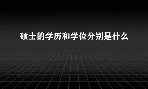 硕士的学历和学位分别是什么