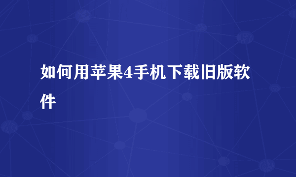 如何用苹果4手机下载旧版软件
