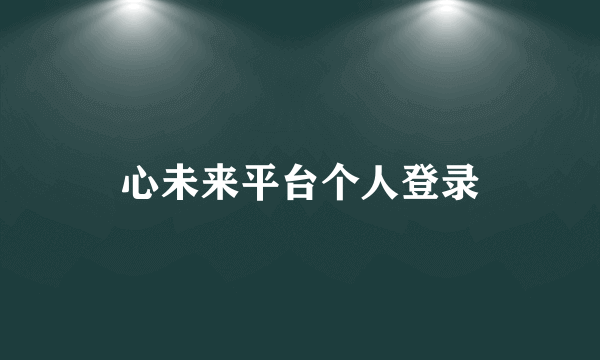 心未来平台个人登录