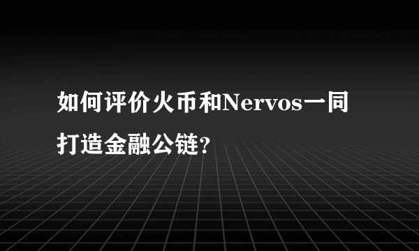 如何评价火币和Nervos一同打造金融公链？