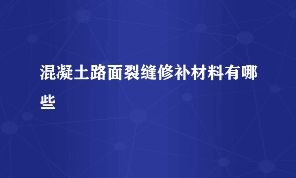 混凝土路面裂缝修补材料有哪些