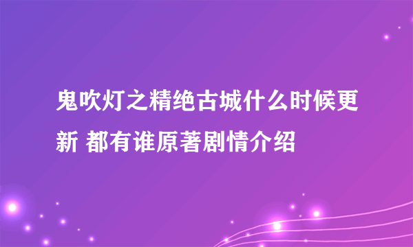 鬼吹灯之精绝古城什么时候更新 都有谁原著剧情介绍