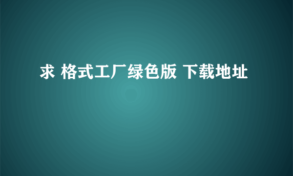 求 格式工厂绿色版 下载地址