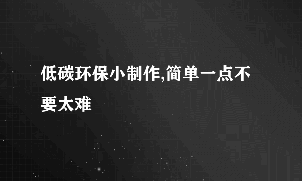低碳环保小制作,简单一点不要太难