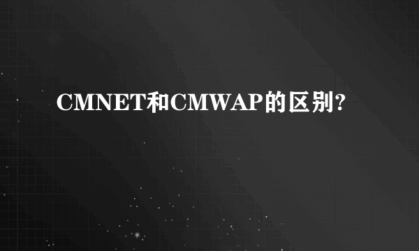 CMNET和CMWAP的区别?