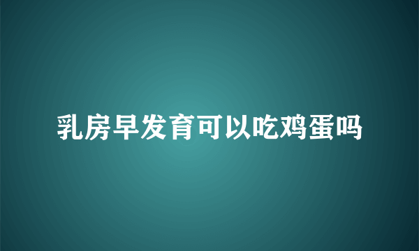 乳房早发育可以吃鸡蛋吗