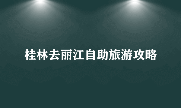 桂林去丽江自助旅游攻略