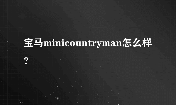 宝马minicountryman怎么样？