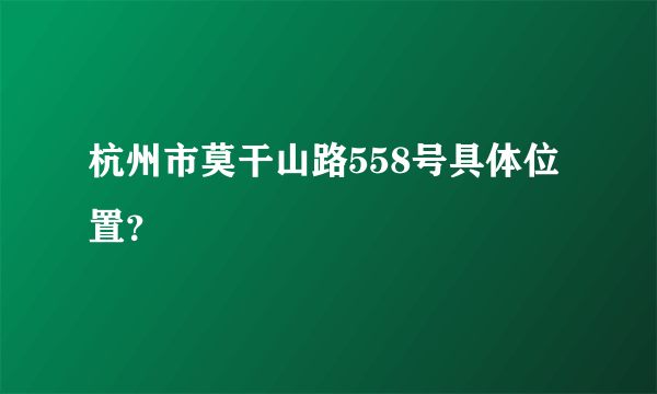 杭州市莫干山路558号具体位置？