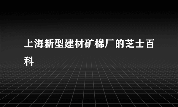 上海新型建材矿棉厂的芝士百科