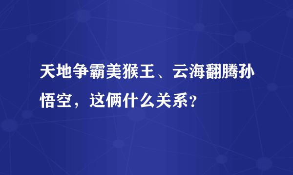 天地争霸美猴王、云海翻腾孙悟空，这俩什么关系？