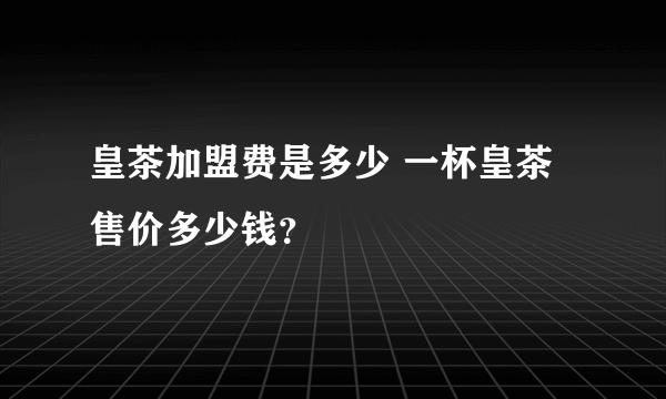 皇茶加盟费是多少 一杯皇茶售价多少钱？