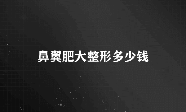 鼻翼肥大整形多少钱
