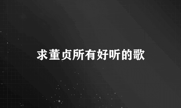 求董贞所有好听的歌