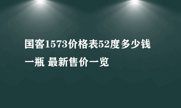 国窖1573价格表52度多少钱一瓶 最新售价一览