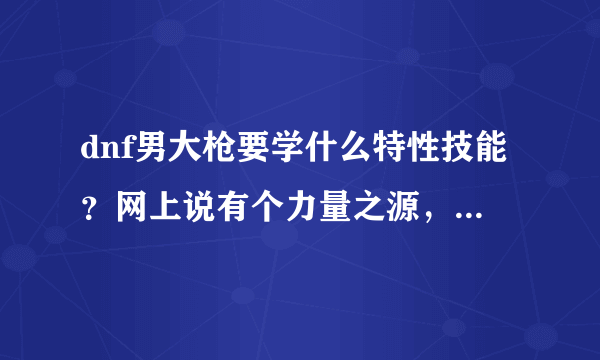 dnf男大枪要学什么特性技能？网上说有个力量之源，我怎么没看到