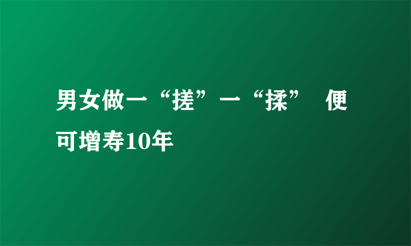 男女做一“搓”一“揉”  便可增寿10年