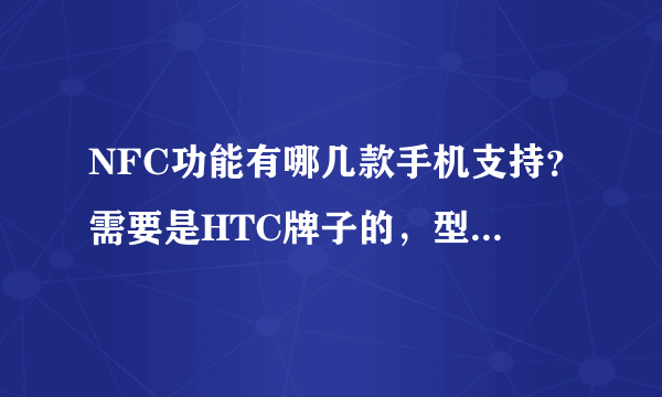 NFC功能有哪几款手机支持？需要是HTC牌子的，型号和价格是多少？