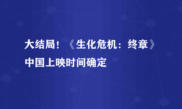 大结局！《生化危机：终章》中国上映时间确定