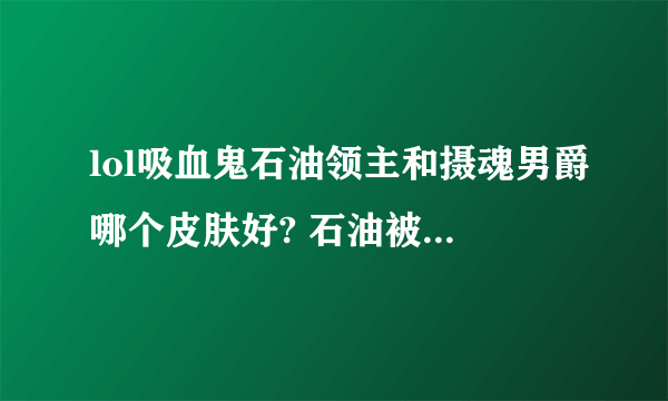 lol吸血鬼石油领主和摄魂男爵哪个皮肤好? 石油被和谐的是不是太恶心了?