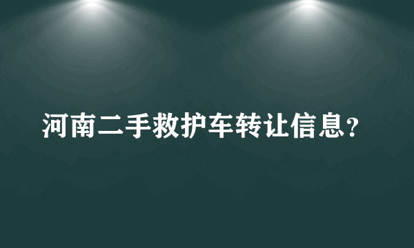 河南二手救护车转让信息？