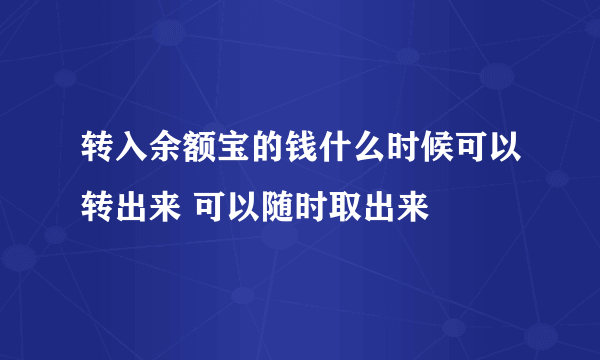 转入余额宝的钱什么时候可以转出来 可以随时取出来