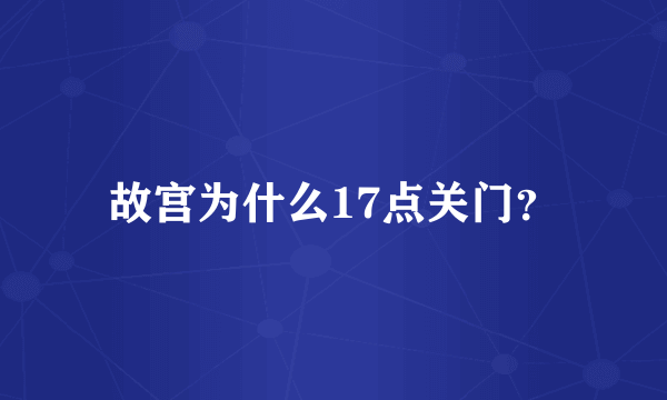 故宫为什么17点关门？