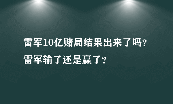 雷军10亿赌局结果出来了吗？雷军输了还是赢了？