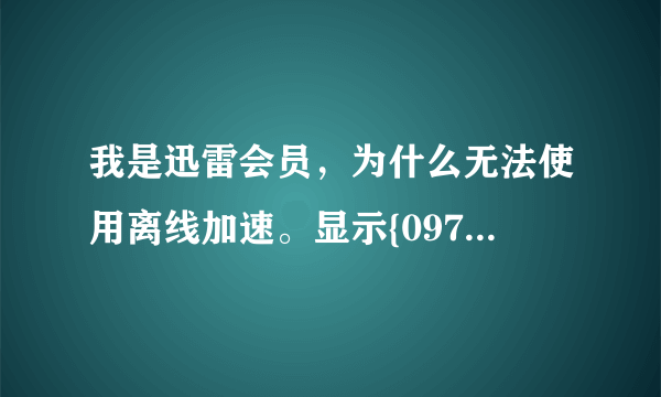 我是迅雷会员，为什么无法使用离线加速。显示{0975}不能激活