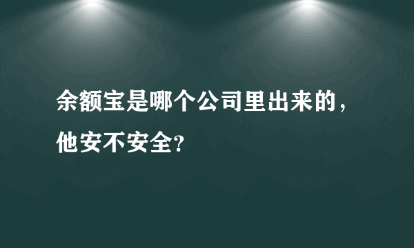 余额宝是哪个公司里出来的，他安不安全？