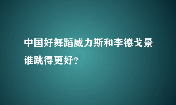 中国好舞蹈威力斯和李德戈景谁跳得更好？