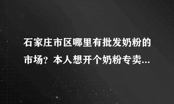 石家庄市区哪里有批发奶粉的市场？本人想开个奶粉专卖店，打算进点货。