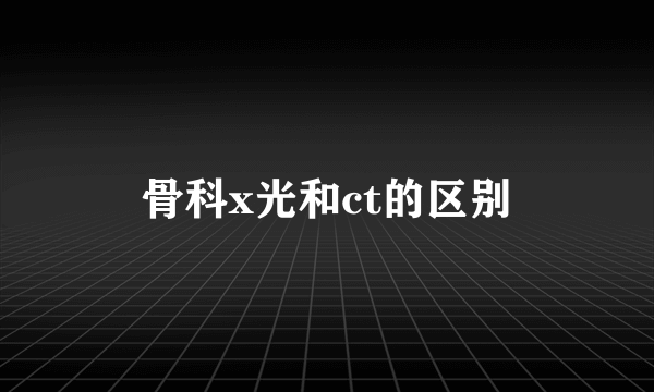 骨科x光和ct的区别