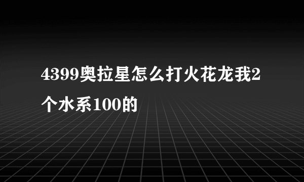 4399奥拉星怎么打火花龙我2个水系100的