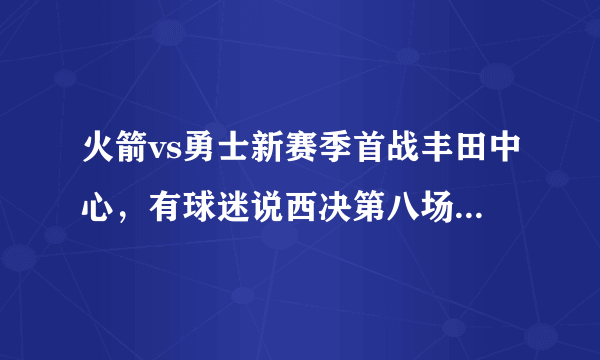 火箭vs勇士新赛季首战丰田中心，有球迷说西决第八场要开打了，对此你怎么看？