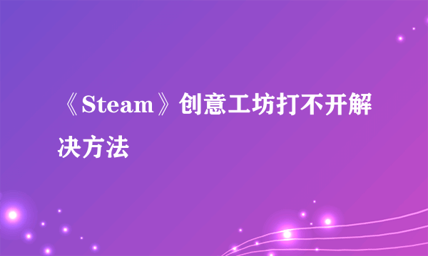 《Steam》创意工坊打不开解决方法