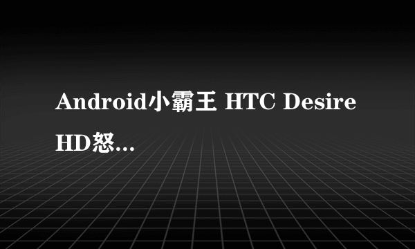 Android小霸王 HTC Desire HD怒降190
