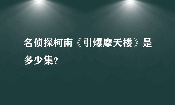 名侦探柯南《引爆摩天楼》是多少集？