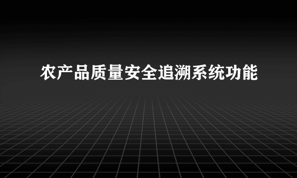农产品质量安全追溯系统功能