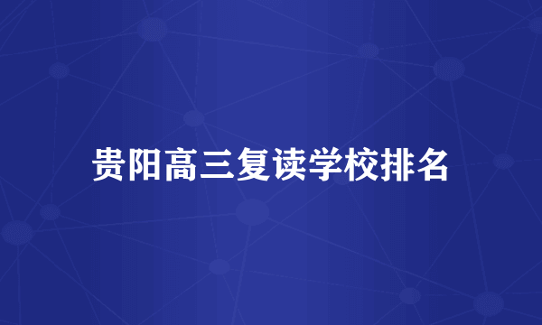 贵阳高三复读学校排名
