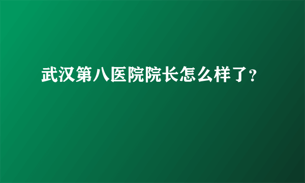 武汉第八医院院长怎么样了？