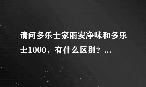 请问多乐士家丽安净味和多乐士1000，有什么区别？？今天去看看了，两者价格不一样