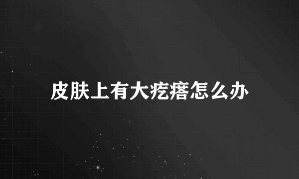皮肤上有大疙瘩怎么办