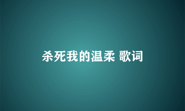 杀死我的温柔 歌词