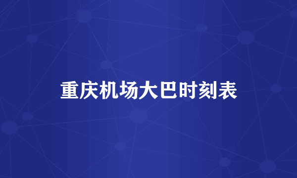 重庆机场大巴时刻表