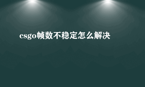 csgo帧数不稳定怎么解决
