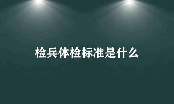 检兵体检标准是什么
