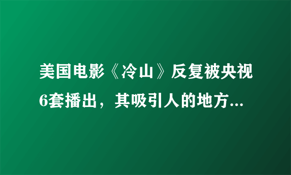 美国电影《冷山》反复被央视6套播出，其吸引人的地方是什么？